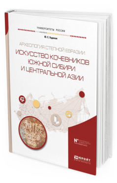 Обложка книги АРХЕОЛОГИЯ СТЕПНОЙ ЕВРАЗИИ. ИСКУССТВО КОЧЕВНИКОВ ЮЖНОЙ СИБИРИ И ЦЕНТРАЛЬНОЙ АЗИИ Худяков Ю. С. Учебное пособие