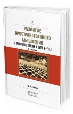 Обложка книги РАЗВИТИЕ ПРОСТРАНСТВЕННОГО МЫШЛЕНИЯ И ГРАФИЧЕСКИХ УМЕНИЙ У ДЕТЕЙ 6—7 ЛЕТ Габова М.А. Учебное пособие