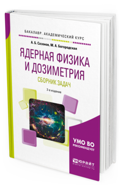 Обложка книги ЯДЕРНАЯ ФИЗИКА И ДОЗИМЕТРИЯ. СБОРНИК ЗАДАЧ Сазонов А.Б., Богородская М.А. Учебное пособие