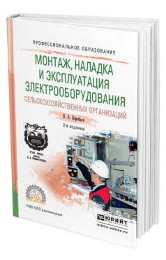 Обложка книги МОНТАЖ, НАЛАДКА И ЭКСПЛУАТАЦИЯ ЭЛЕКТРООБОРУДОВАНИЯ СЕЛЬСКОХОЗЯЙСТВЕННЫХ ОРГАНИЗАЦИЙ Воробьев В.А. Учебное пособие