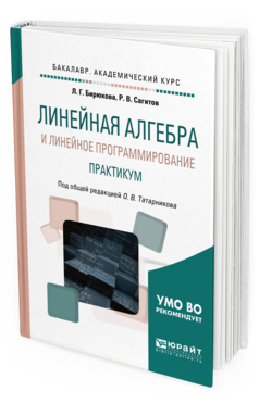 Обложка книги ЛИНЕЙНАЯ АЛГЕБРА И ЛИНЕЙНОЕ ПРОГРАММИРОВАНИЕ. ПРАКТИКУМ Бирюкова Л. Г., Сагитов Р. В. ; Под общ. ред. Татарникова О.В. Учебное пособие