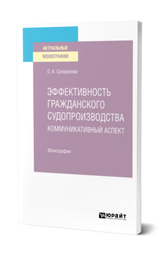 Обложка книги ЭФФЕКТИВНОСТЬ ГРАЖДАНСКОГО СУДОПРОИЗВОДСТВА. КОММУНИКАТИВНЫЙ АСПЕКТ Сухорукова О. А. Монография