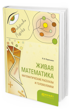 Обложка книги ЖИВАЯ МАТЕМАТИКА. МАТЕМАТИЧЕСКИЕ РАССКАЗЫ И ГОЛОВОЛОМКИ Перельман Я.И. 