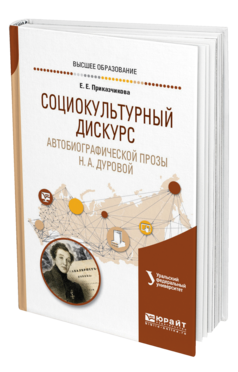 Обложка книги СОЦИОКУЛЬТУРНЫЙ ДИСКУРС АВТОБИОГРАФИЧЕСКОЙ ПРОЗЫ Н. А. ДУРОВОЙ Приказчикова Е. Е. ; под науч. ред. Зырянова О. В. Учебное пособие