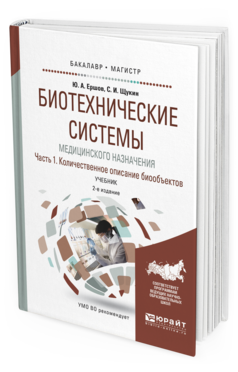 Обложка книги БИОТЕХНИЧЕСКИЕ СИСТЕМЫ МЕДИЦИНСКОГО НАЗНАЧЕНИЯ В 2 Ч. ЧАСТЬ 1. КОЛИЧЕСТВЕННОЕ ОПИСАНИЕ БИООБЪЕКТОВ Ершов Ю.А., Щукин С.И. Учебник