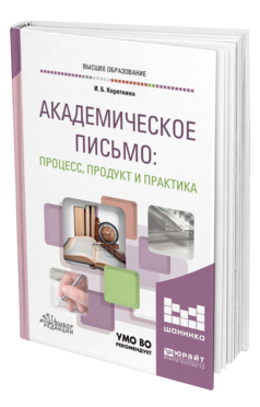 Обложка книги АКАДЕМИЧЕСКОЕ ПИСЬМО: ПРОЦЕСС, ПРОДУКТ И ПРАКТИКА Короткина И. Б. Учебное пособие