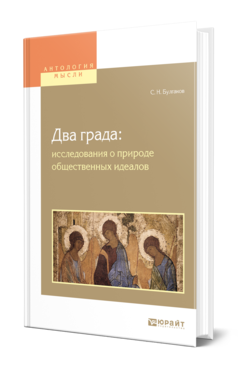 Обложка книги ДВА ГРАДА: ИССЛЕДОВАНИЯ О ПРИРОДЕ ОБЩЕСТВЕННЫХ ИДЕАЛОВ Булгаков С. Н. 