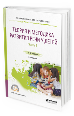 Обложка книги ТЕОРИЯ И МЕТОДИКА РАЗВИТИЯ РЕЧИ У ДЕТЕЙ В 2 Ч. ЧАСТЬ 2. СТАРШАЯ И ПОДГОТОВИТЕЛЬНАЯ ГРУППЫ ДОУ Ворошнина Л. В. Практическое пособие