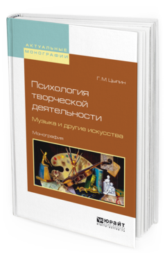 Обложка книги ПСИХОЛОГИЯ ТВОРЧЕСКОЙ ДЕЯТЕЛЬНОСТИ. МУЗЫКА И ДРУГИЕ ИСКУССТВА Цыпин Г.М. Монография
