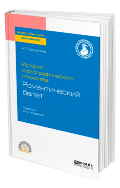 Обложка книги ИСТОРИЯ ХОРЕОГРАФИЧЕСКОГО ИСКУССТВА: РОМАНТИЧЕСКИЙ БАЛЕТ Груцынова А. П. Учебник