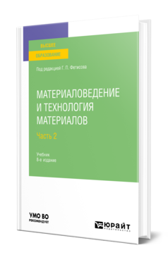 Обложка книги МАТЕРИАЛОВЕДЕНИЕ И ТЕХНОЛОГИЯ МАТЕРИАЛОВ В 2 Ч. ЧАСТЬ 2 Отв. ред. Фетисов Г. П. Учебник