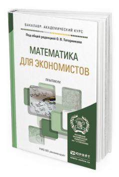 Обложка книги МАТЕМАТИКА ДЛЯ ЭКОНОМИСТОВ. ПРАКТИКУМ Татарников О.В. - Отв. ред. Учебное пособие