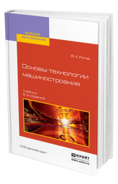Обложка книги ОСНОВЫ ТЕХНОЛОГИИ МАШИНОСТРОЕНИЯ Рогов В. А. Учебник