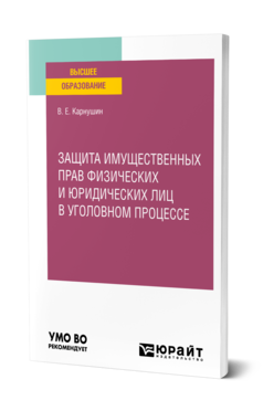 Обложка книги ЗАЩИТА ИМУЩЕСТВЕННЫХ ПРАВ ФИЗИЧЕСКИХ И ЮРИДИЧЕСКИХ ЛИЦ В УГОЛОВНОМ ПРОЦЕССЕ Карнушин В. Е. Учебное пособие