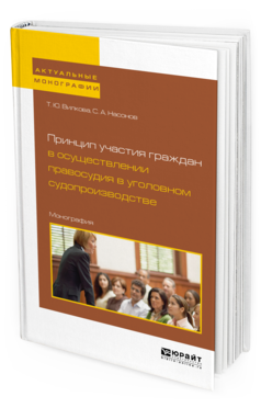 Обложка книги ПРИНЦИП УЧАСТИЯ ГРАЖДАН В ОСУЩЕСТВЛЕНИИ ПРАВОСУДИЯ В УГОЛОВНОМ СУДОПРОИЗВОДСТВЕ Вилкова Т.Ю., Насонов С.А. Монография