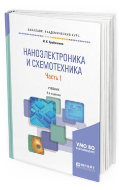 Обложка книги НАНОЭЛЕКТРОНИКА И СХЕМОТЕХНИКА В 2 Ч. ЧАСТЬ 1 Трубочкина Н. К. Учебник