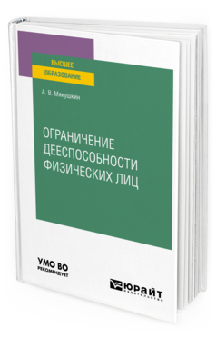 Обложка книги ОГРАНИЧЕНИЕ ДЕЕСПОСОБНОСТИ ФИЗИЧЕСКИХ ЛИЦ Мякушкин А. В. Учебное пособие