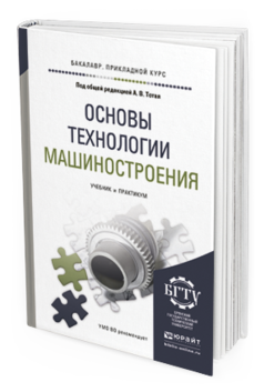 Обложка книги ОСНОВЫ ТЕХНОЛОГИИ МАШИНОСТРОЕНИЯ Тотай А.В. - Отв. ред. Учебник и практикум