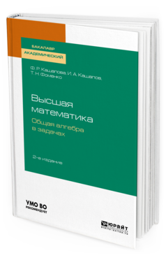 Обложка книги ВЫСШАЯ МАТЕМАТИКА. ОБЩАЯ АЛГЕБРА В ЗАДАЧАХ Кашапова Ф. Р., Кашапов И. А., Фоменко Т. Н. Учебное пособие