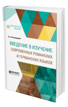 Обложка книги ВВЕДЕНИЕ В ИЗУЧЕНИЕ СОВРЕМЕННЫХ РОМАНСКИХ И ГЕРМАНСКИХ ЯЗЫКОВ Богородицкий В. А. ; Под общ. ред. Чемоданов Н.С. 