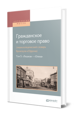 Обложка книги ГРАЖДАНСКОЕ И ТОРГОВОЕ ПРАВО (ЭНЦИКЛОПЕДИЧЕСКИЙ СЛОВАРЬ БРОКГАУЗА И ЕФРОНА) В 10 Т. ТОМ 5. «ЛЕШКОВ» — «ОПЕКА» Сост. Белов В. А. 