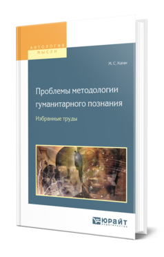 Обложка книги ПРОБЛЕМЫ МЕТОДОЛОГИИ ГУМАНИТАРНОГО ПОЗНАНИЯ. ИЗБРАННЫЕ ТРУДЫ Каган М. С. 