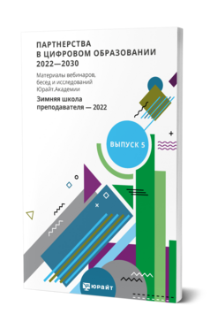 ПАРТНЕРСТВА В ЦИФРОВОМ ОБРАЗОВАНИИ 2022—2030. МАТЕРИАЛЫ ВЕБИНАРОВ, БЕСЕД И ИССЛЕДОВАНИЙ ЮРАЙТ.АКАДЕМИИ. ВЫПУСК 5. ЗИМНЯЯ ШКОЛА ПРЕПОДАВАТЕЛЯ 2022