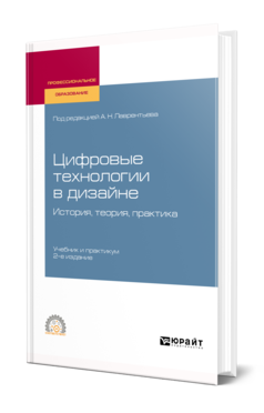 Обложка книги ЦИФРОВЫЕ ТЕХНОЛОГИИ В ДИЗАЙНЕ. ИСТОРИЯ, ТЕОРИЯ, ПРАКТИКА Под ред. Лаврентьева А.Н. Учебник и практикум