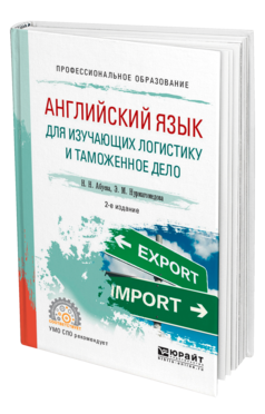 Обложка книги АНГЛИЙСКИЙ ЯЗЫК ДЛЯ ИЗУЧАЮЩИХ ЛОГИСТИКУ И ТАМОЖЕННОЕ ДЕЛО Абуева Н. Н., Нурмагомедова Э. М. Учебное пособие