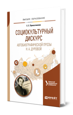 Обложка книги СОЦИОКУЛЬТУРНЫЙ ДИСКУРС АВТОБИОГРАФИЧЕСКОЙ ПРОЗЫ Н. А. ДУРОВОЙ Приказчикова Е. Е. ; под науч. ред. Зырянова О.В. Учебное пособие