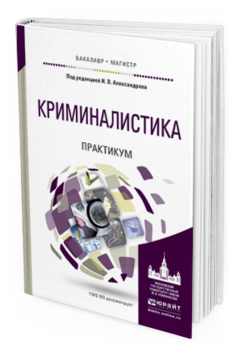 Обложка книги КРИМИНАЛИСТИКА. ПРАКТИКУМ Под ред. Александрова И.В. Учебное пособие