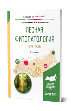 Обложка книги ЛЕСНАЯ ФИТОПАТОЛОГИЯ. ПРАКТИКУМ Чебаненко С. И., Белошапкина О. О. Учебное пособие