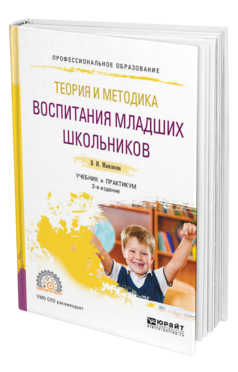 Обложка книги ТЕОРИЯ И МЕТОДИКА ВОСПИТАНИЯ МЛАДШИХ ШКОЛЬНИКОВ Максакова В. И. Учебник и практикум