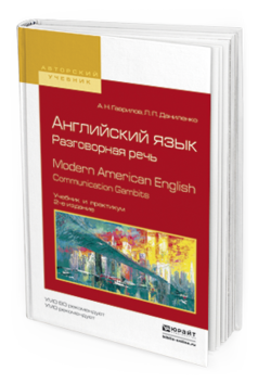 Обложка книги АНГЛИЙСКИЙ ЯЗЫК. РАЗГОВОРНАЯ РЕЧЬ. MODERN AMERICAN ENGLISH. COMMUNICATION GAMBITS Гаврилов А.Н., Даниленко Л.П. Учебник и практикум