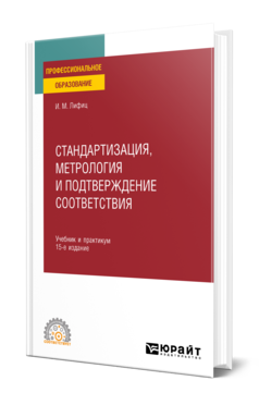 Обложка книги СТАНДАРТИЗАЦИЯ, МЕТРОЛОГИЯ И ПОДТВЕРЖДЕНИЕ СООТВЕТСТВИЯ Лифиц И. М. Учебник и практикум