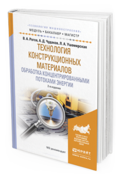 Обложка книги ТЕХНОЛОГИЯ КОНСТРУКЦИОННЫХ МАТЕРИАЛОВ. ОБРАБОТКА КОНЦЕНТРИРОВАННЫМИ ПОТОКАМИ ЭНЕРГИИ Рогов В.А., Чудаков А.Д., Ушомирская Л.А. Учебное пособие