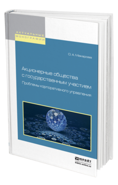 Обложка книги АКЦИОНЕРНЫЕ ОБЩЕСТВА С ГОСУДАРСТВЕННЫМ УЧАСТИЕМ. ПРОБЛЕМЫ КОРПОРАТИВНОГО УПРАВЛЕНИЯ Макарова О. А. Монография