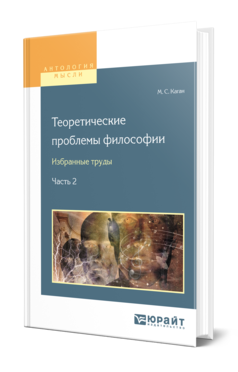 Обложка книги ТЕОРЕТИЧЕСКИЕ ПРОБЛЕМЫ ФИЛОСОФИИ. ИЗБРАННЫЕ ТРУДЫ В 2 Ч. ЧАСТЬ 2 Каган М. С. 