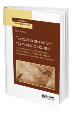 Обложка книги РОССИЙСКАЯ НАУКА ТОРГОВОГО ПРАВА В ЕЕ ЛИТЕРАТУРНОЙ ИСТОРИИ (МАТЕРИАЛЫ К БИБЛИОГРАФИИ РОССИЙСКОЙ КОММЕРЦИАЛИСТИКИ) Белов В. А. Учебное пособие