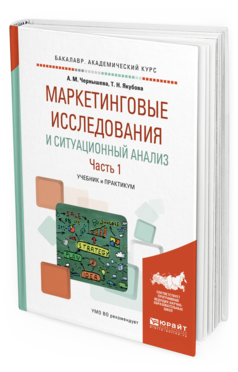 Обложка книги МАРКЕТИНГОВЫЕ ИССЛЕДОВАНИЯ И СИТУАЦИОННЫЙ АНАЛИЗ В 2 Ч. ЧАСТЬ 1 Чернышева А. М., Якубова Т. Н. Учебник и практикум