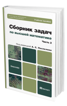 Обложка книги СБОРНИК ЗАДАЧ ПО ВЫСШЕЙ МАТЕМАТИКЕ. Ч. 2 Поспелов А. С. ; Отв. ред. Поспелов А. С. Учебное пособие для бакалавров