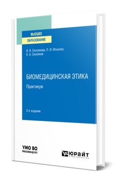 Обложка книги БИОМЕДИЦИНСКАЯ ЭТИКА. ПРАКТИКУМ Силуянова И. В., Ильенко Л. И., Силуянов К. А. Учебное пособие