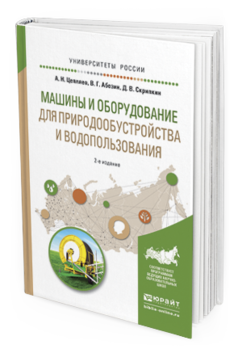 Обложка книги МАШИНЫ И ОБОРУДОВАНИЕ ДЛЯ ПРИРОДООБУСТРОЙСТВА И ВОДОПОЛЬЗОВАНИЯ Цепляев А.Н., Абезин В.Г., Скрипкин Д.В. Учебное пособие