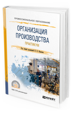 Обложка книги ОРГАНИЗАЦИЯ ПРОИЗВОДСТВА. ПРАКТИКУМ Под общ. ред. Иванова И. Н. Учебное пособие