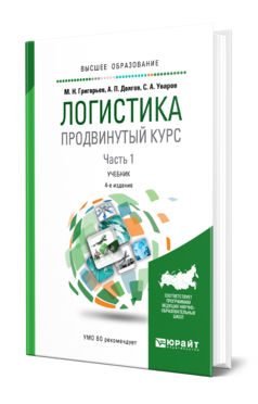 Обложка книги ЛОГИСТИКА. ПРОДВИНУТЫЙ КУРС. В 2 Ч. ЧАСТЬ 1 Григорьев М. Н., Долгов А. П., Уваров С. А. Учебник