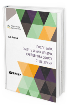 Обложка книги ПОСЛЕ БАЛА. СМЕРТЬ ИВАНА ИЛЬИЧА. КРЕЙЦЕРОВА СОНАТА. ОТЕЦ СЕРГИЙ Толстой Л. Н. 