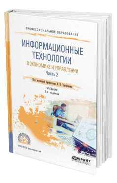 Обложка книги ИНФОРМАЦИОННЫЕ ТЕХНОЛОГИИ В ЭКОНОМИКЕ И УПРАВЛЕНИИ В 2 Ч. ЧАСТЬ 2 Под ред. Трофимова В.В. Учебник