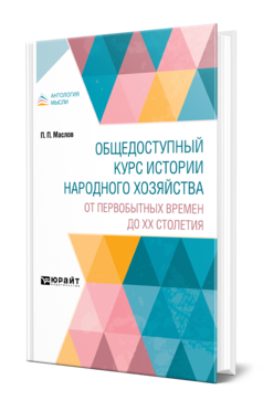 Обложка книги ОБЩЕДОСТУПНЫЙ КУРС ИСТОРИИ НАРОДНОГО ХОЗЯЙСТВА. ОТ ПЕРВОБЫТНЫХ ВРЕМЕН ДО XX СТОЛЕТИЯ Маслов П. П. 