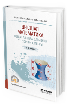 Обложка книги ВЫСШАЯ МАТЕМАТИКА. ОБЩАЯ АЛГЕБРА. ЭЛЕМЕНТЫ ТЕНЗОРНОЙ АЛГЕБРЫ Фоменко Т.Н. Учебник и практикум