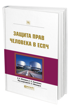 Обложка книги ЗАЩИТА ПРАВ ЧЕЛОВЕКА В ЕСПЧ Абашидзе А. Х., Алисиевич Е. С. ; Под ред. Абашидзе А.Х. Практическое пособие